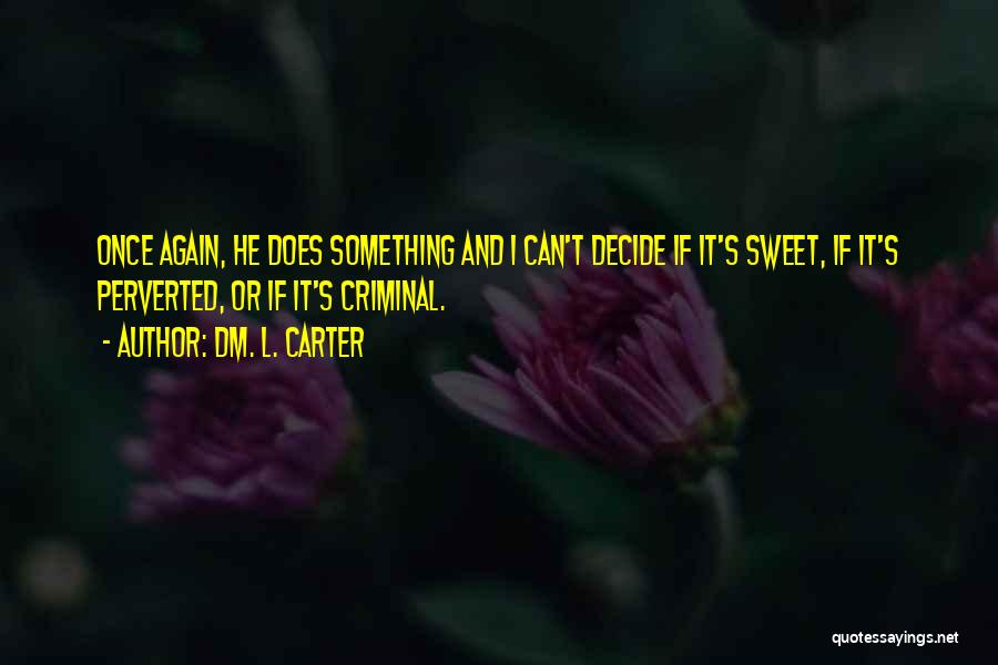 Dm. L. Carter Quotes: Once Again, He Does Something And I Can't Decide If It's Sweet, If It's Perverted, Or If It's Criminal.