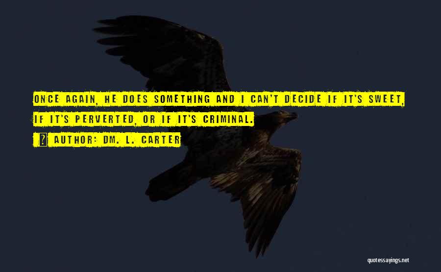 Dm. L. Carter Quotes: Once Again, He Does Something And I Can't Decide If It's Sweet, If It's Perverted, Or If It's Criminal.