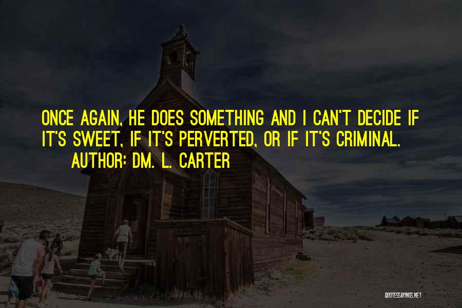 Dm. L. Carter Quotes: Once Again, He Does Something And I Can't Decide If It's Sweet, If It's Perverted, Or If It's Criminal.