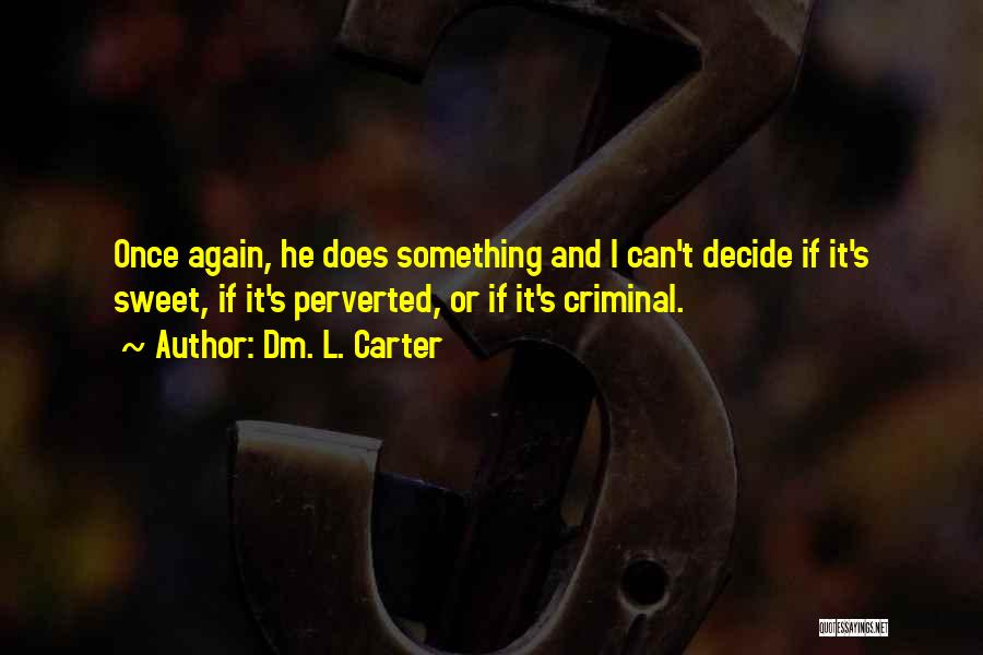 Dm. L. Carter Quotes: Once Again, He Does Something And I Can't Decide If It's Sweet, If It's Perverted, Or If It's Criminal.