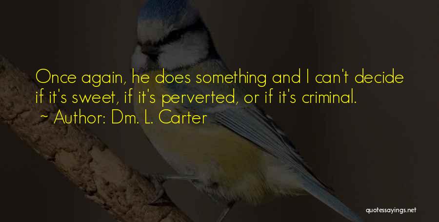 Dm. L. Carter Quotes: Once Again, He Does Something And I Can't Decide If It's Sweet, If It's Perverted, Or If It's Criminal.