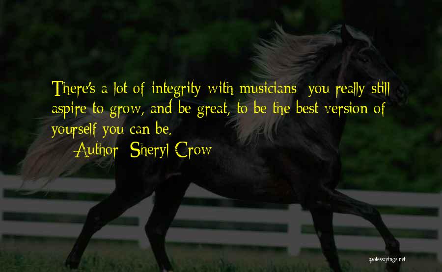 Sheryl Crow Quotes: There's A Lot Of Integrity With Musicians; You Really Still Aspire To Grow, And Be Great, To Be The Best