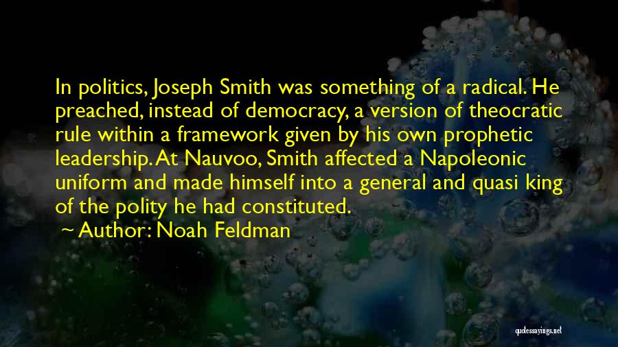 Noah Feldman Quotes: In Politics, Joseph Smith Was Something Of A Radical. He Preached, Instead Of Democracy, A Version Of Theocratic Rule Within