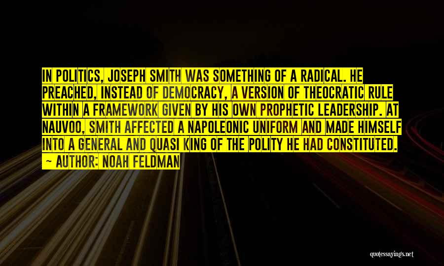 Noah Feldman Quotes: In Politics, Joseph Smith Was Something Of A Radical. He Preached, Instead Of Democracy, A Version Of Theocratic Rule Within