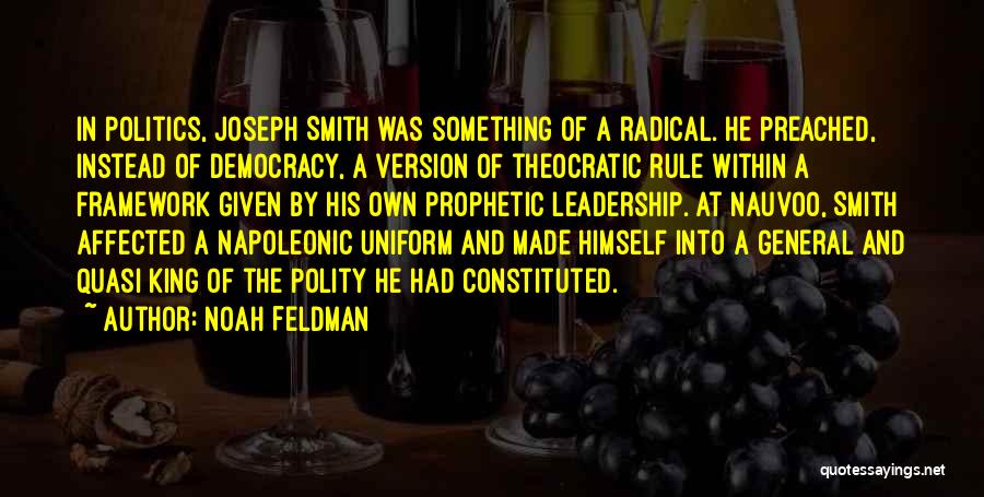 Noah Feldman Quotes: In Politics, Joseph Smith Was Something Of A Radical. He Preached, Instead Of Democracy, A Version Of Theocratic Rule Within