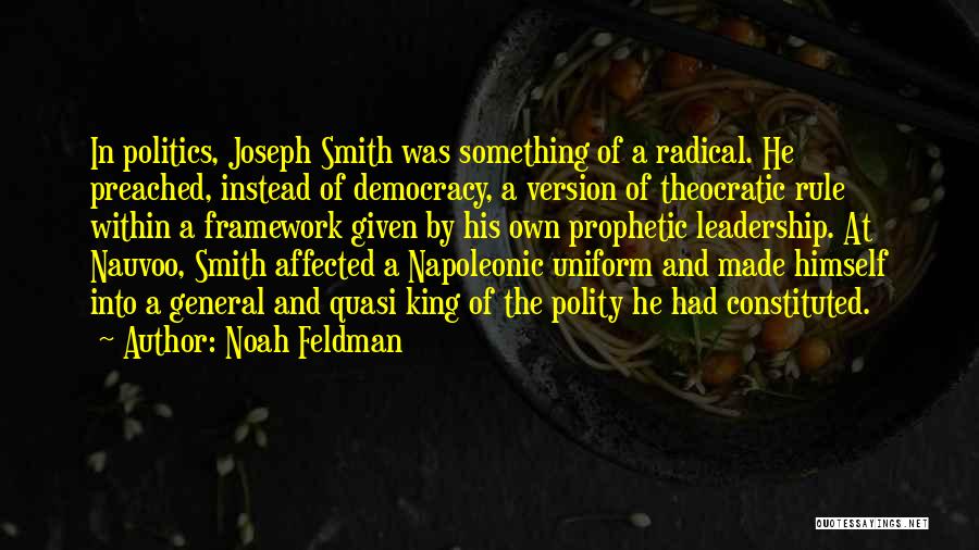 Noah Feldman Quotes: In Politics, Joseph Smith Was Something Of A Radical. He Preached, Instead Of Democracy, A Version Of Theocratic Rule Within