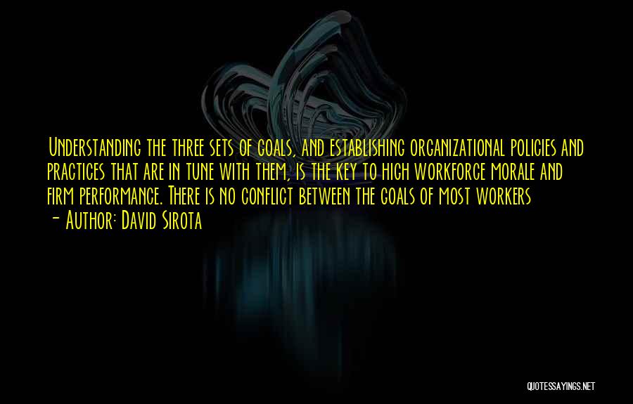 David Sirota Quotes: Understanding The Three Sets Of Goals, And Establishing Organizational Policies And Practices That Are In Tune With Them, Is The