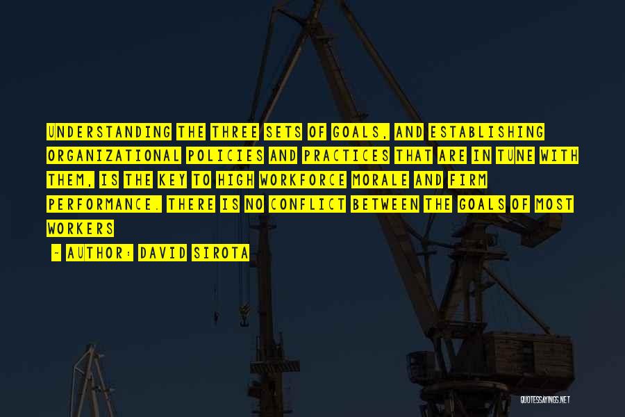 David Sirota Quotes: Understanding The Three Sets Of Goals, And Establishing Organizational Policies And Practices That Are In Tune With Them, Is The
