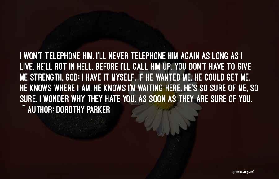 Dorothy Parker Quotes: I Won't Telephone Him. I'll Never Telephone Him Again As Long As I Live. He'll Rot In Hell, Before I'll