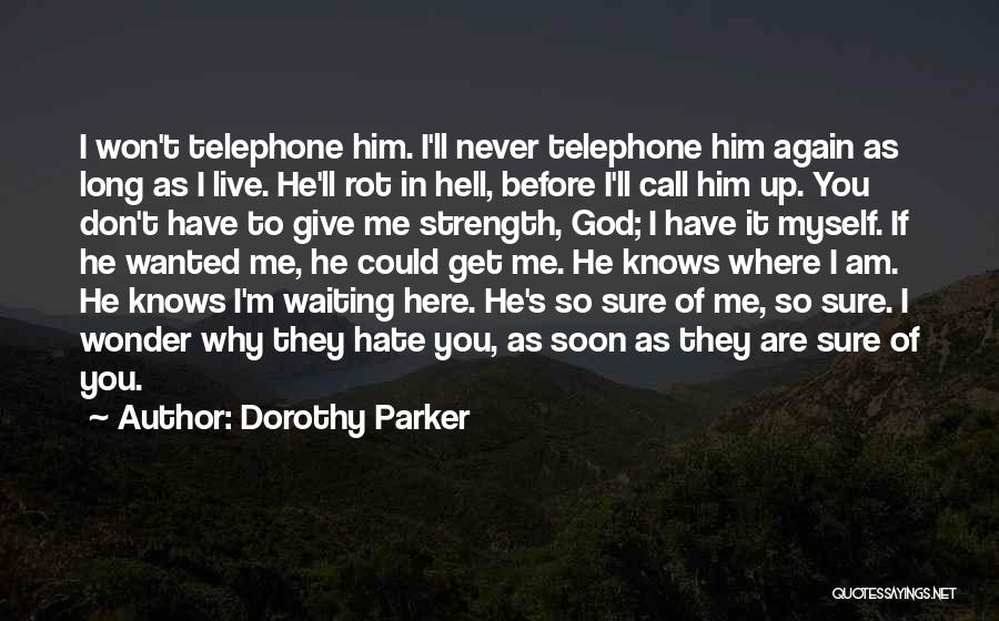 Dorothy Parker Quotes: I Won't Telephone Him. I'll Never Telephone Him Again As Long As I Live. He'll Rot In Hell, Before I'll