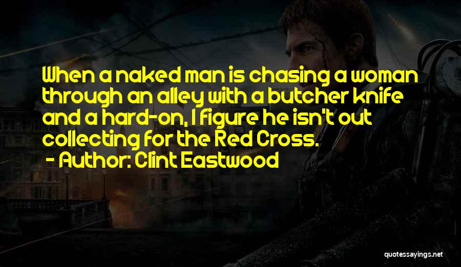 Clint Eastwood Quotes: When A Naked Man Is Chasing A Woman Through An Alley With A Butcher Knife And A Hard-on, I Figure