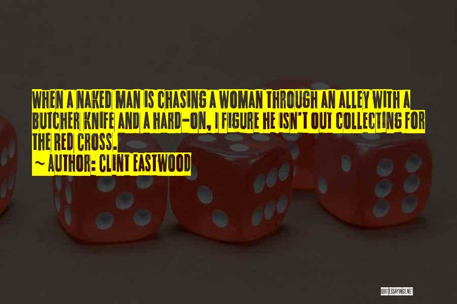 Clint Eastwood Quotes: When A Naked Man Is Chasing A Woman Through An Alley With A Butcher Knife And A Hard-on, I Figure