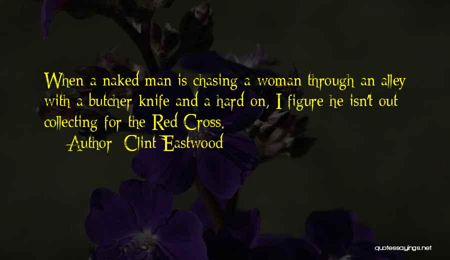 Clint Eastwood Quotes: When A Naked Man Is Chasing A Woman Through An Alley With A Butcher Knife And A Hard-on, I Figure