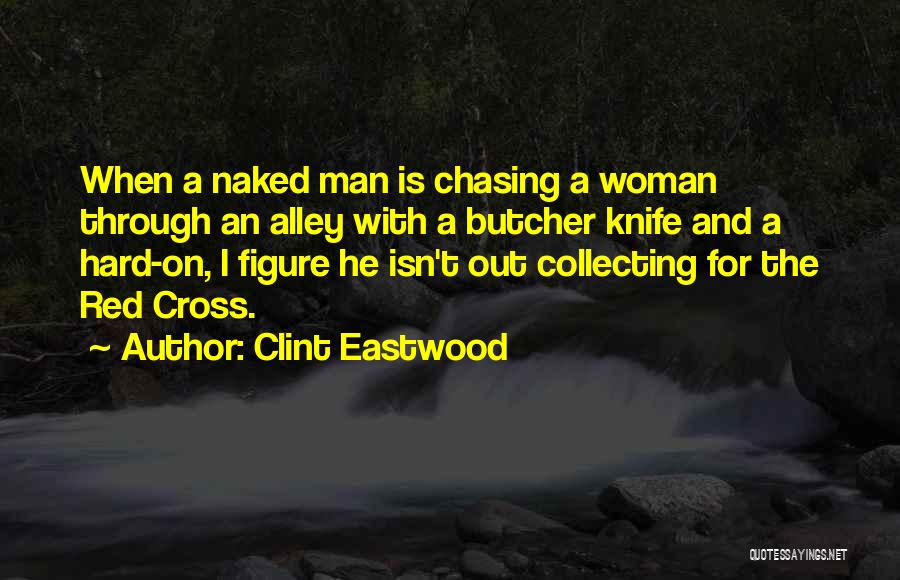 Clint Eastwood Quotes: When A Naked Man Is Chasing A Woman Through An Alley With A Butcher Knife And A Hard-on, I Figure