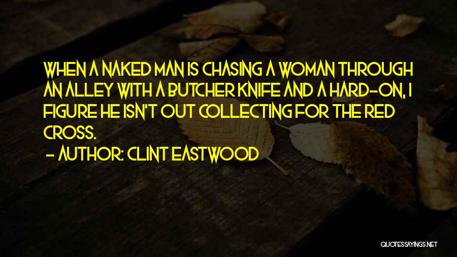 Clint Eastwood Quotes: When A Naked Man Is Chasing A Woman Through An Alley With A Butcher Knife And A Hard-on, I Figure