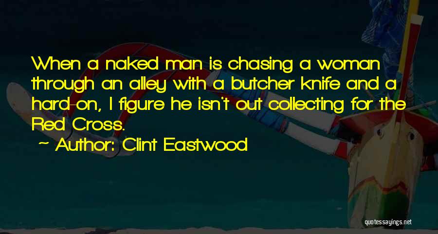 Clint Eastwood Quotes: When A Naked Man Is Chasing A Woman Through An Alley With A Butcher Knife And A Hard-on, I Figure