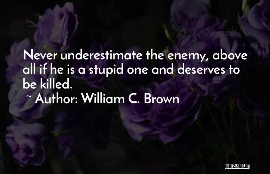William C. Brown Quotes: Never Underestimate The Enemy, Above All If He Is A Stupid One And Deserves To Be Killed.