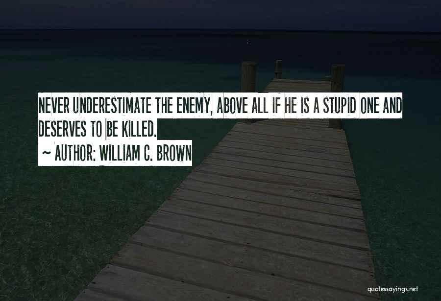 William C. Brown Quotes: Never Underestimate The Enemy, Above All If He Is A Stupid One And Deserves To Be Killed.