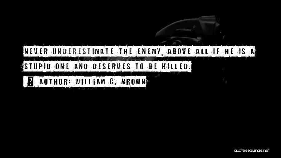 William C. Brown Quotes: Never Underestimate The Enemy, Above All If He Is A Stupid One And Deserves To Be Killed.