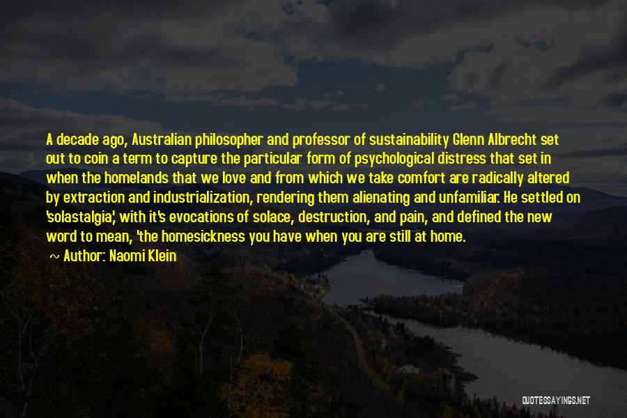 Naomi Klein Quotes: A Decade Ago, Australian Philosopher And Professor Of Sustainability Glenn Albrecht Set Out To Coin A Term To Capture The