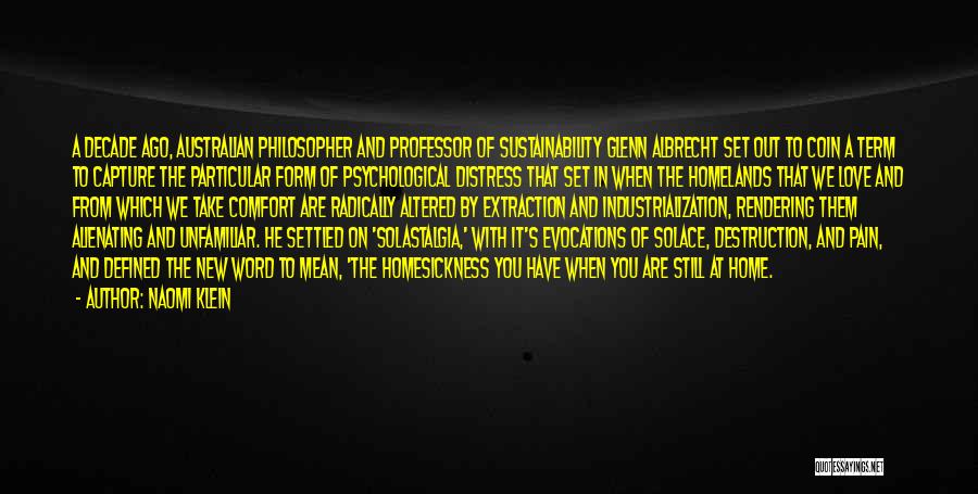 Naomi Klein Quotes: A Decade Ago, Australian Philosopher And Professor Of Sustainability Glenn Albrecht Set Out To Coin A Term To Capture The