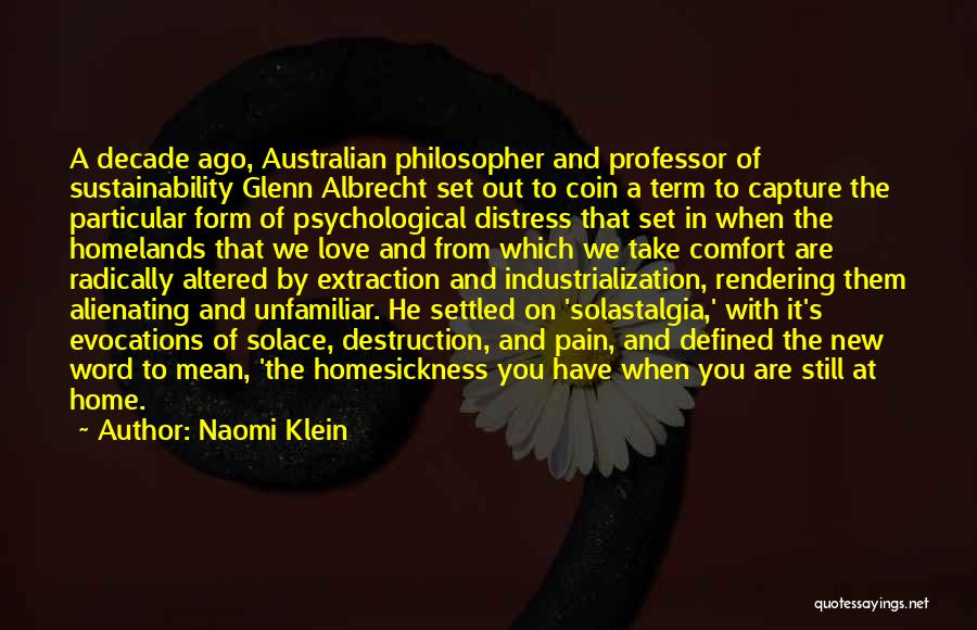 Naomi Klein Quotes: A Decade Ago, Australian Philosopher And Professor Of Sustainability Glenn Albrecht Set Out To Coin A Term To Capture The