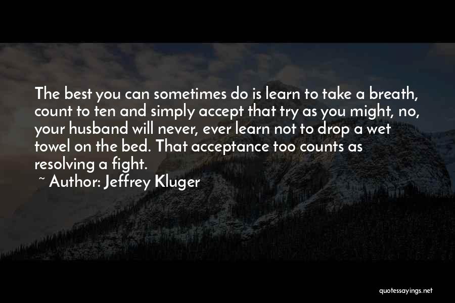 Jeffrey Kluger Quotes: The Best You Can Sometimes Do Is Learn To Take A Breath, Count To Ten And Simply Accept That Try