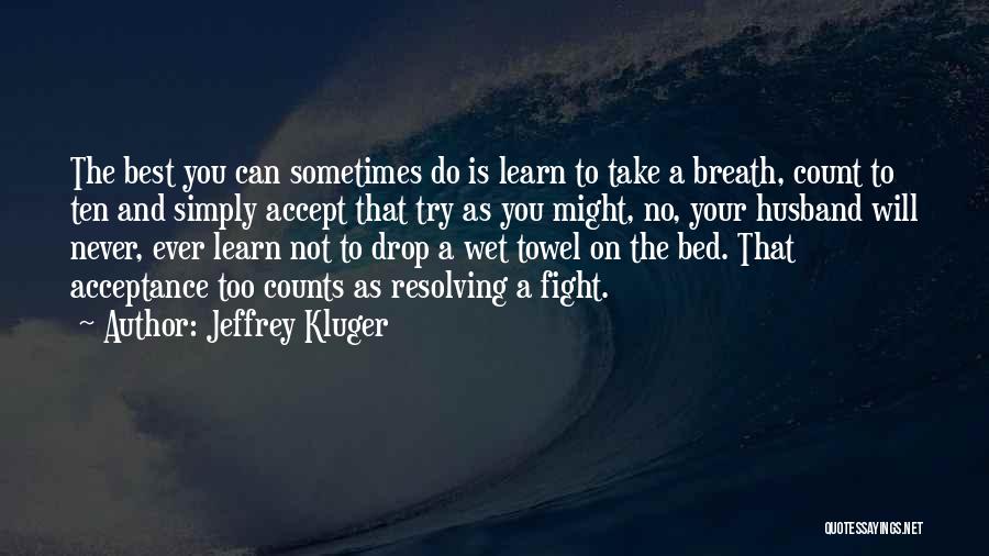 Jeffrey Kluger Quotes: The Best You Can Sometimes Do Is Learn To Take A Breath, Count To Ten And Simply Accept That Try