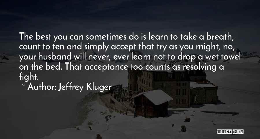 Jeffrey Kluger Quotes: The Best You Can Sometimes Do Is Learn To Take A Breath, Count To Ten And Simply Accept That Try