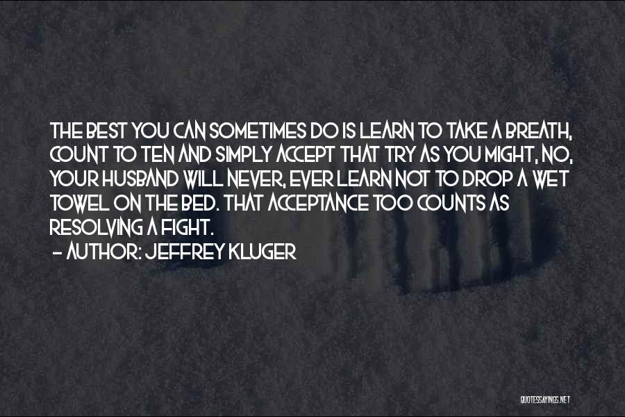 Jeffrey Kluger Quotes: The Best You Can Sometimes Do Is Learn To Take A Breath, Count To Ten And Simply Accept That Try