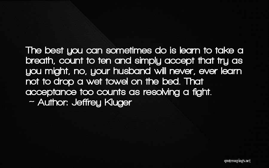 Jeffrey Kluger Quotes: The Best You Can Sometimes Do Is Learn To Take A Breath, Count To Ten And Simply Accept That Try