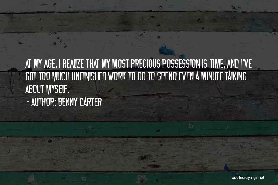 Benny Carter Quotes: At My Age, I Realize That My Most Precious Possession Is Time, And I've Got Too Much Unfinished Work To