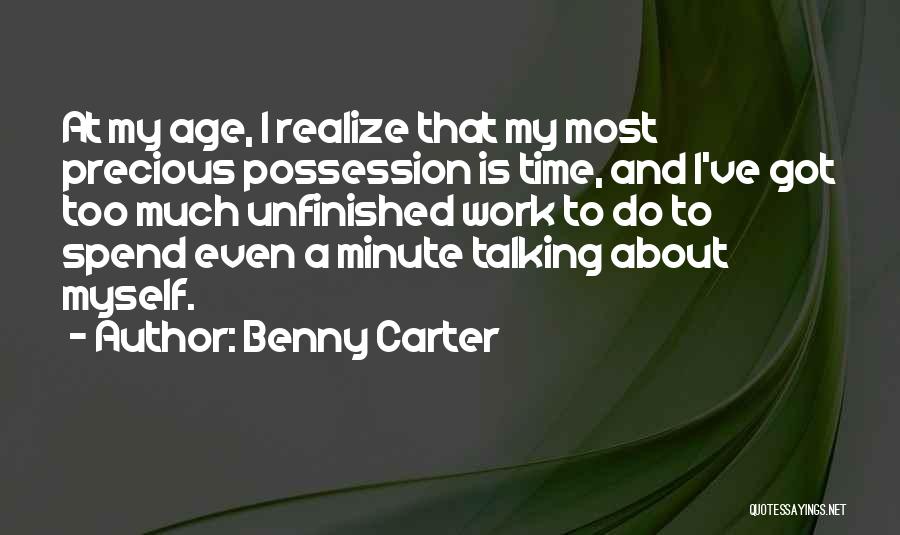 Benny Carter Quotes: At My Age, I Realize That My Most Precious Possession Is Time, And I've Got Too Much Unfinished Work To