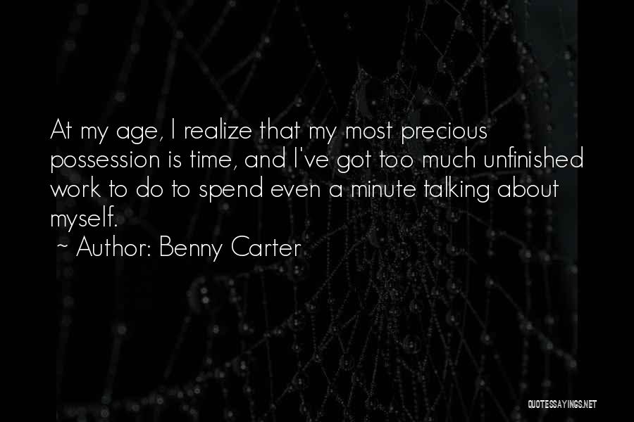 Benny Carter Quotes: At My Age, I Realize That My Most Precious Possession Is Time, And I've Got Too Much Unfinished Work To