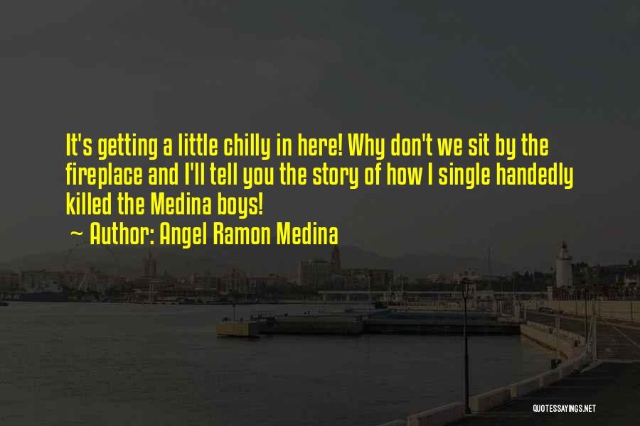 Angel Ramon Medina Quotes: It's Getting A Little Chilly In Here! Why Don't We Sit By The Fireplace And I'll Tell You The Story