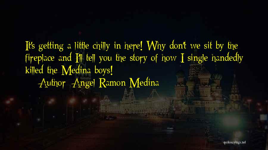 Angel Ramon Medina Quotes: It's Getting A Little Chilly In Here! Why Don't We Sit By The Fireplace And I'll Tell You The Story