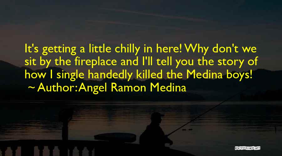 Angel Ramon Medina Quotes: It's Getting A Little Chilly In Here! Why Don't We Sit By The Fireplace And I'll Tell You The Story