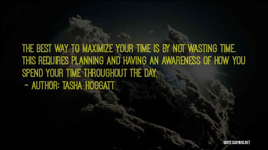 Tasha Hoggatt Quotes: The Best Way To Maximize Your Time Is By Not Wasting Time. This Requires Planning And Having An Awareness Of