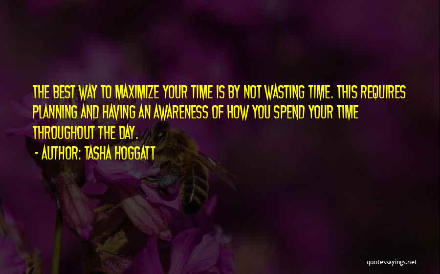 Tasha Hoggatt Quotes: The Best Way To Maximize Your Time Is By Not Wasting Time. This Requires Planning And Having An Awareness Of