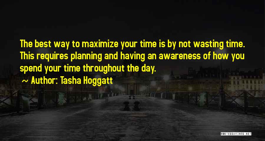 Tasha Hoggatt Quotes: The Best Way To Maximize Your Time Is By Not Wasting Time. This Requires Planning And Having An Awareness Of