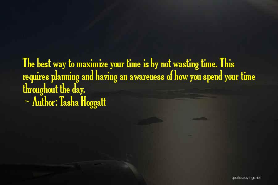 Tasha Hoggatt Quotes: The Best Way To Maximize Your Time Is By Not Wasting Time. This Requires Planning And Having An Awareness Of