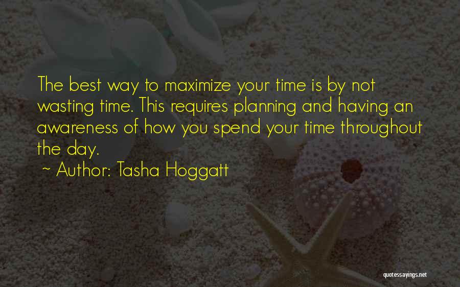 Tasha Hoggatt Quotes: The Best Way To Maximize Your Time Is By Not Wasting Time. This Requires Planning And Having An Awareness Of