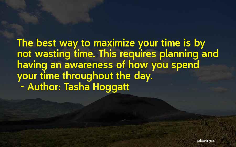 Tasha Hoggatt Quotes: The Best Way To Maximize Your Time Is By Not Wasting Time. This Requires Planning And Having An Awareness Of