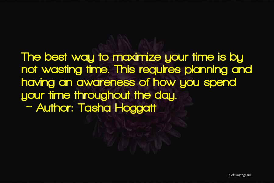 Tasha Hoggatt Quotes: The Best Way To Maximize Your Time Is By Not Wasting Time. This Requires Planning And Having An Awareness Of