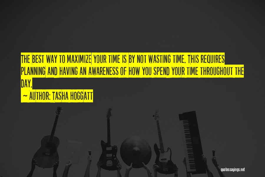 Tasha Hoggatt Quotes: The Best Way To Maximize Your Time Is By Not Wasting Time. This Requires Planning And Having An Awareness Of