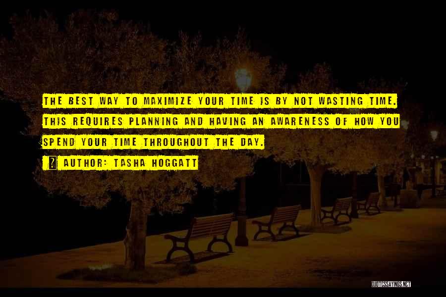 Tasha Hoggatt Quotes: The Best Way To Maximize Your Time Is By Not Wasting Time. This Requires Planning And Having An Awareness Of