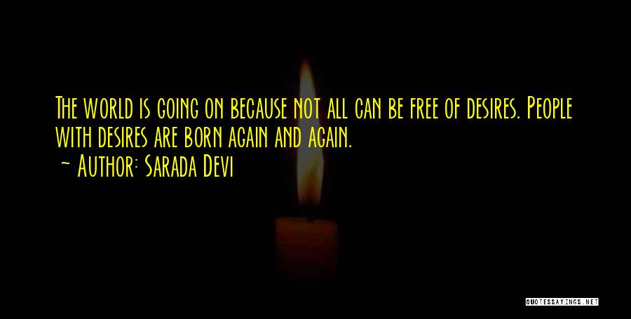 Sarada Devi Quotes: The World Is Going On Because Not All Can Be Free Of Desires. People With Desires Are Born Again And