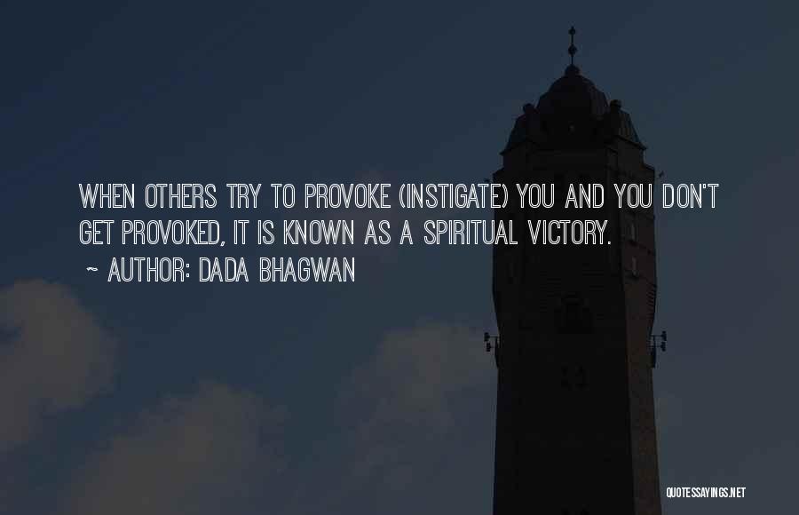 Dada Bhagwan Quotes: When Others Try To Provoke (instigate) You And You Don't Get Provoked, It Is Known As A Spiritual Victory.