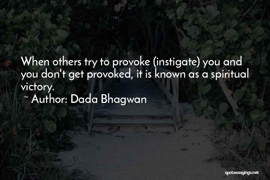 Dada Bhagwan Quotes: When Others Try To Provoke (instigate) You And You Don't Get Provoked, It Is Known As A Spiritual Victory.