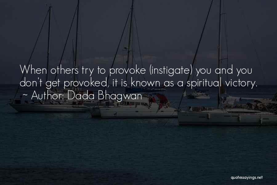 Dada Bhagwan Quotes: When Others Try To Provoke (instigate) You And You Don't Get Provoked, It Is Known As A Spiritual Victory.